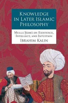 Knowledge in Later Islamic Philosophy Mulla Sadra on Existence, Intellect, and Intuition