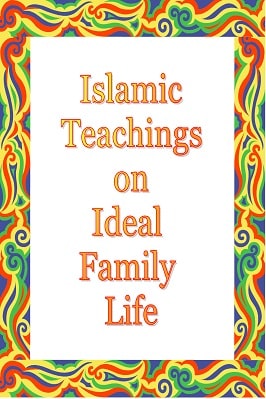 ISLAMIC TEACHINGS ON IDEAL FAMILY LIFE