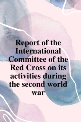 Report of the International Committee of the Red Cross on its activities during the second world war pdf download