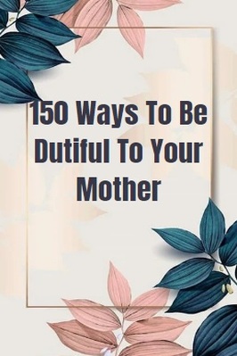 150 WAYS TO BE DUTIFUL TO YOUR MOTHER pdf