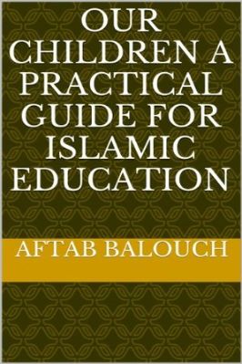 OUR CHILDREN - A PRACTICAL GUIDE FOR ISLAMIC EDUCATION