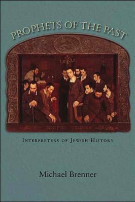 PROPHETS OF THE PAST - INTERPRETERS OF JEWISH HISTORY 