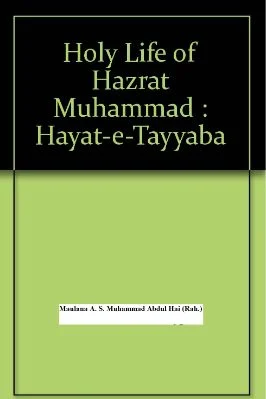 Holy life 0f Hazrat Muhammad (Hayyat-E-Tayyaba) By Maulana A. S. Muhammad Abdul Hai (Rah.)