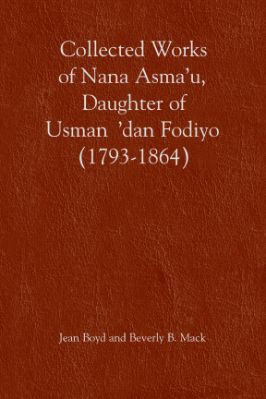 Collected Works of Nana Asmau, Daughter of Usmandan Fodiyo (1793-1864) By Jean Boyd and Beverly B. Mack