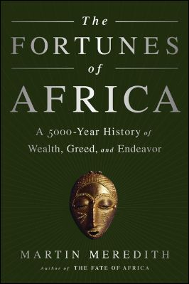 THE FORTUNES OF AFRICA - A 5000-Year History of  Wealth, Greed, and Endeavour  by MARTIN MEREDITH 