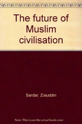 The Future of Muslim Civilization by Ziauddin Sardar