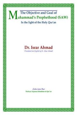 The Objective and Goal of Muhammad's Prophethood (SAW) - In the light of the Holy Qur'an 1 Dr. Israr Ahmad 