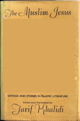 The Muslim Jesus, Sayings And Stories In Islamic Literature, Collected, Edited, And Translated By Tarif Khalidi 