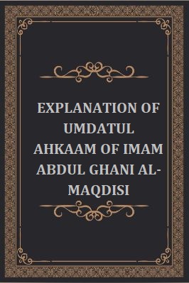 EXPLANATION OF UMDATUL AHKAAM OF IMAM ABDUL GHANI AL-MAQDISI