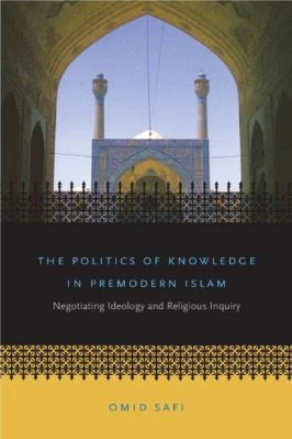 Omid Safi-The Politics of Knowledge in Premodern Islam_ Negotiating Ideology and Religious Inquiry (Islamic Civilization and Muslim Networks) (2006).pdf