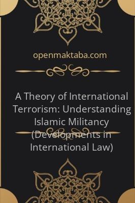 A Theory of International Terrorism: Understanding Islamic Militancy (Developments in International Law) - 1.1 - 388